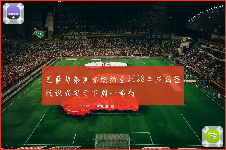 巴萨与弗里克续约至2028年正式签约仪式定于下周一举行