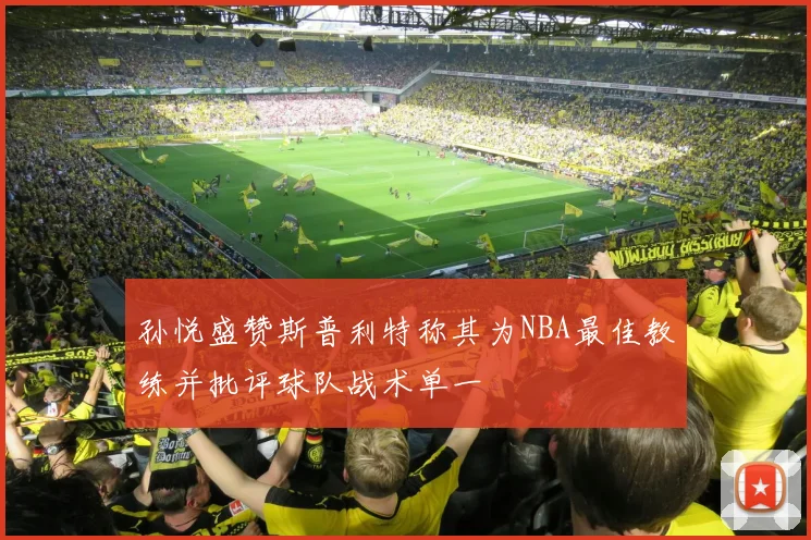孙悦盛赞斯普利特称其为NBA最佳教练并批评球队战术单一