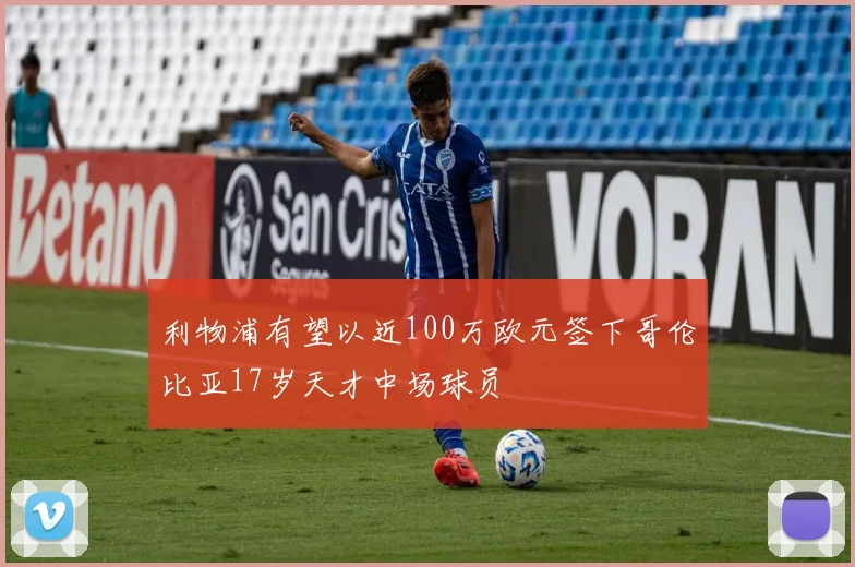 利物浦有望以近100万欧元签下哥伦比亚17岁天才中场球员