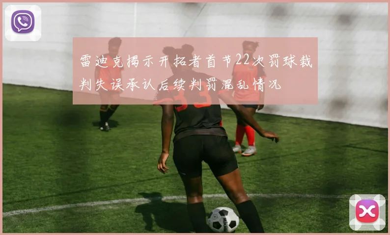 雷迪克揭示开拓者首节22次罚球裁判失误承认后续判罚混乱情况